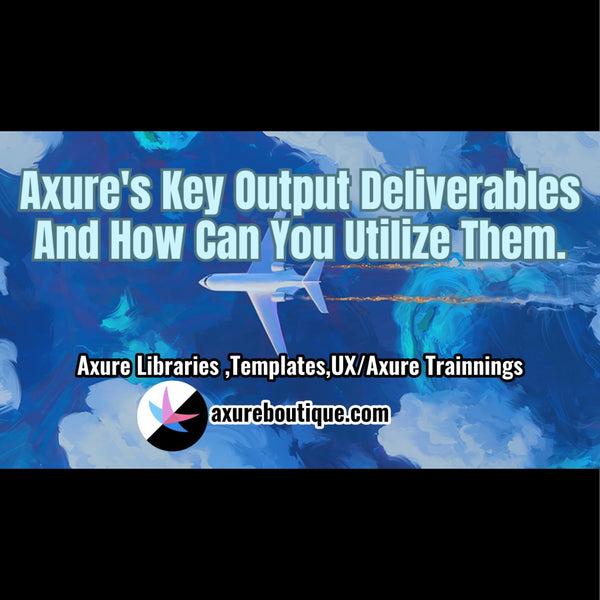 Axure's Key Output Deliverables And How Can You Utilize Them.