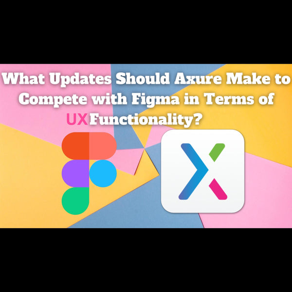 What Updates Should Axure Make to Compete with Figma in Terms of UX Functionality?